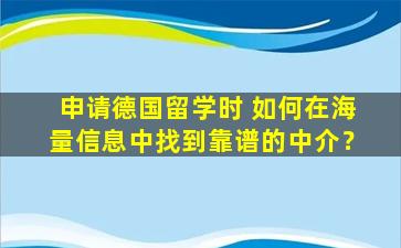 申请德国留学时 如何在海量信息中找到靠谱的中介？